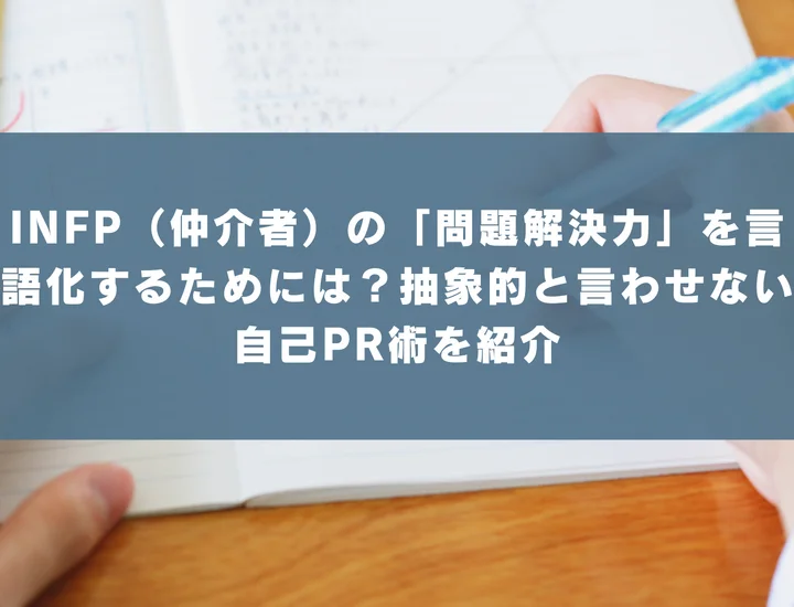 【INFP 自己pr 問題解決力】INFP（仲介者）の「問題解決力」を言語化するためには？抽象的と言わせない自己PR術を紹介